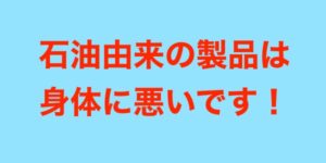 石油由来の製品は体に悪い！